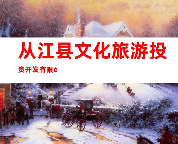 从江县文化旅游投资开发有限责任公司